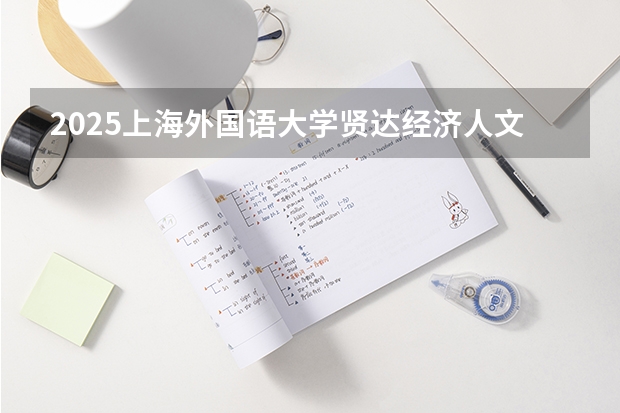 2025上海外国语大学贤达经济人文学院在安徽招生计划一览表