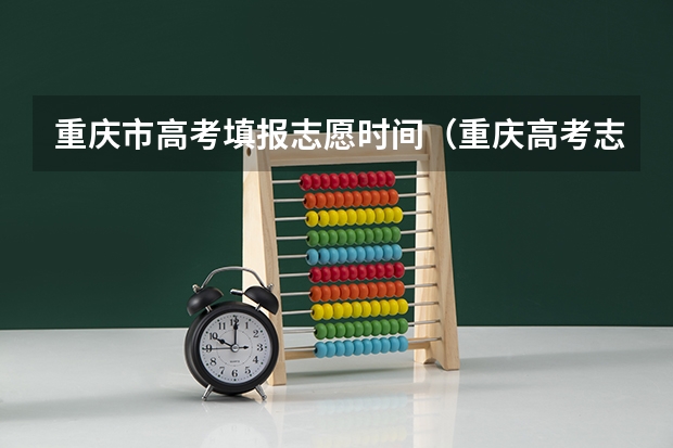 重庆市高考填报志愿时间（重庆高考志愿填报模式是怎样的?）