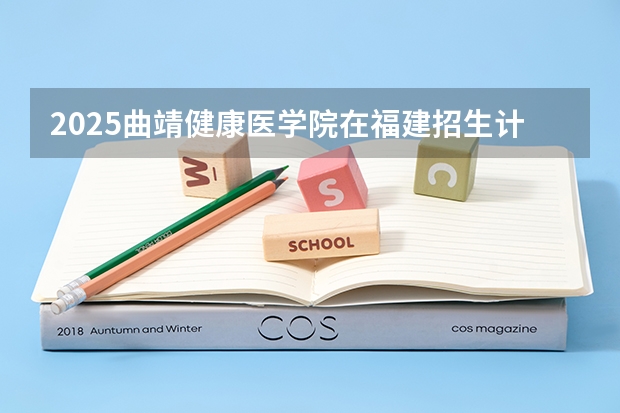 2025曲靖健康医学院在福建招生计划一览表