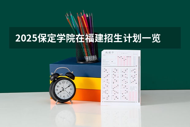 2025保定学院在福建招生计划一览表