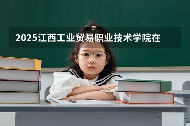 2025江西工业贸易职业技术学院在江西招生计划一览表