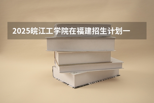 2025皖江工学院在福建招生计划一览表