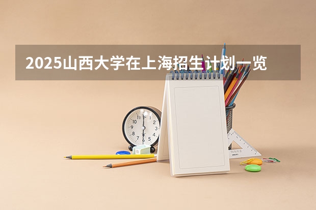 2025山西大学在上海招生计划一览表