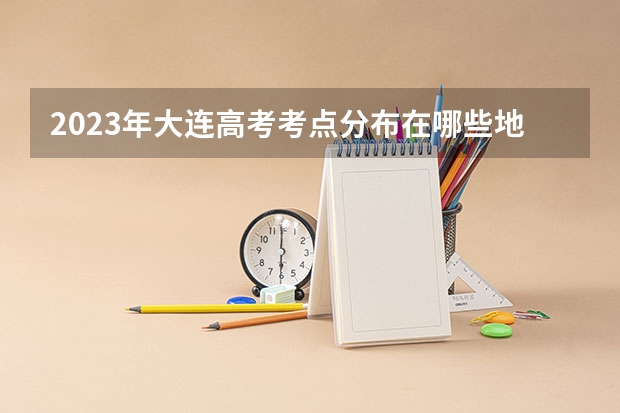 2023年大连高考考点分布在哪些地方？