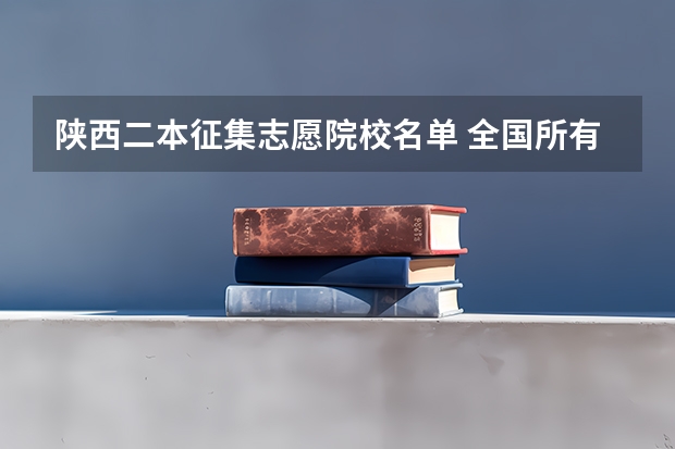 陕西二本征集志愿院校名单 全国所有文科二本大学名单