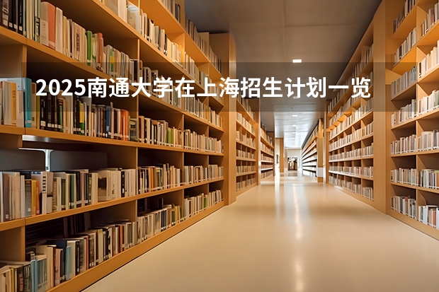2025南通大学在上海招生计划一览表