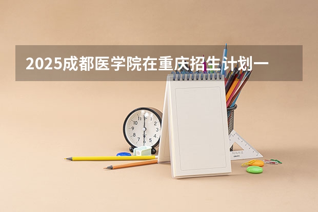 2025成都医学院在重庆招生计划一览表