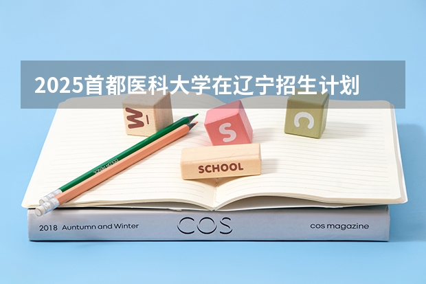 2025首都医科大学在辽宁招生计划一览表