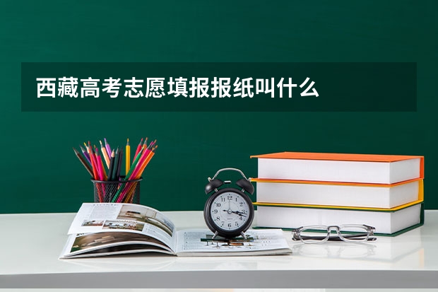 西藏高考志愿填报报纸叫什么