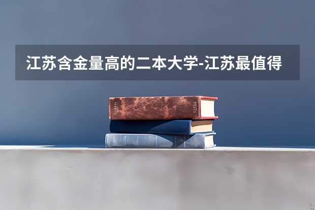 江苏含金量高的二本大学-江苏最值得上的二本大学 江苏高考志愿填报平行志愿的问题