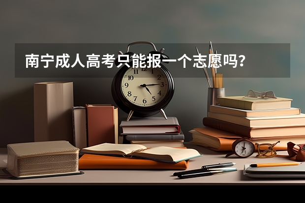 南宁成人高考只能报一个志愿吗？