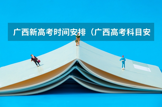 广西新高考时间安排（广西高考科目安排时间表）