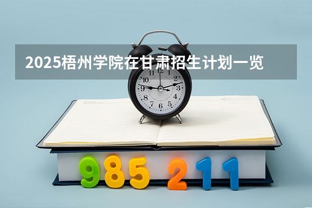 2025梧州学院在甘肃招生计划一览表