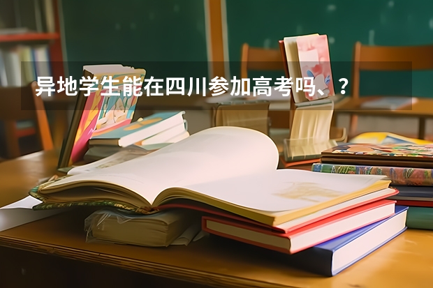 异地学生能在四川参加高考吗、？