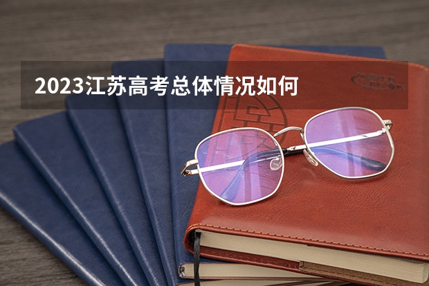 2023江苏高考总体情况如何