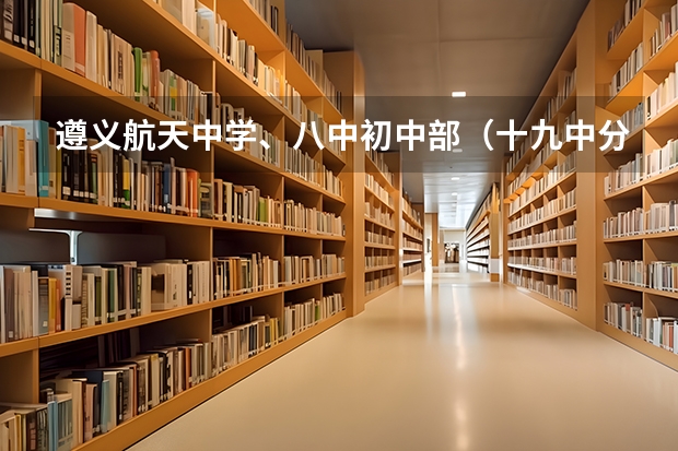 遵义航天中学、八中初中部（十九中分校）、哪些小学毕业