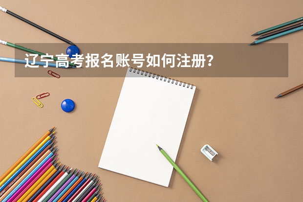 辽宁高考报名账号如何注册？