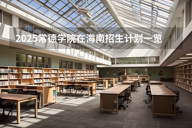 2025常德学院在海南招生计划一览表