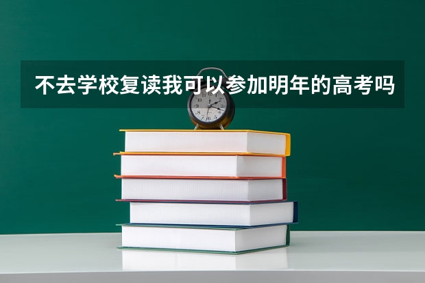 不去学校复读我可以参加明年的高考吗？