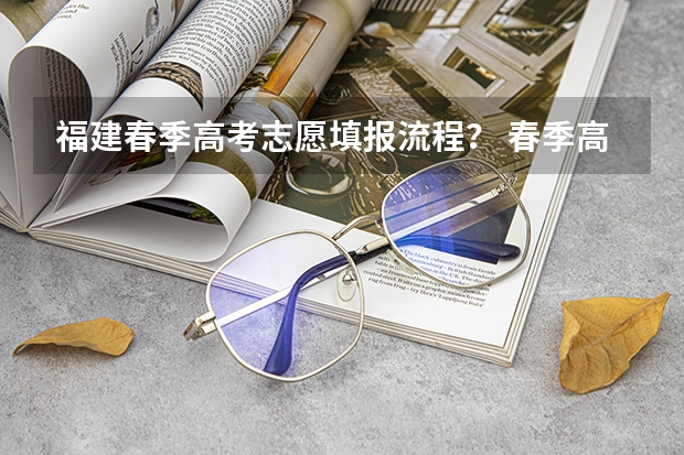 福建春季高考志愿填报流程？ 春季高考报志愿 求指导