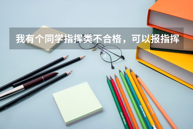 我有个同学指挥类不合格，可以报指挥类的专业吗