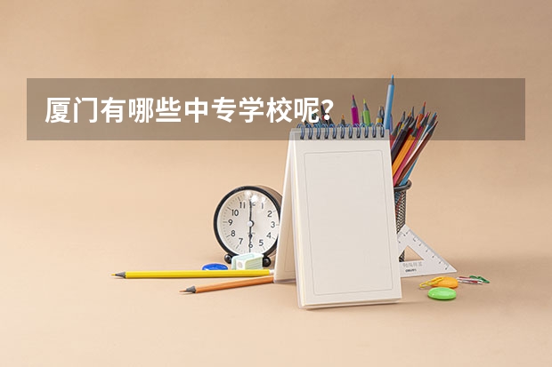 厦门有哪些中专学校呢？
