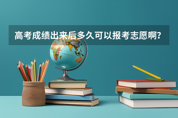 高考成绩出来后多久可以报考志愿啊？