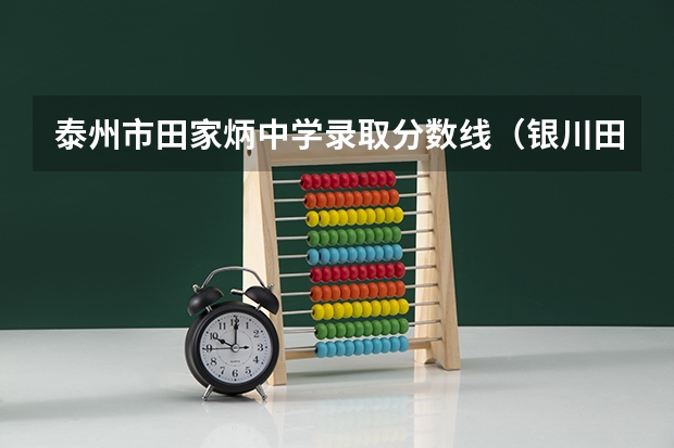 泰州市田家炳中学录取分数线（银川田家炳中学录取分数线）