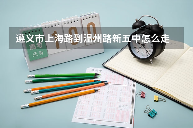 遵义市上海路到温州路新五中怎么走