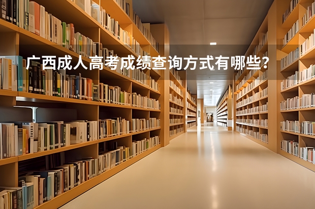 广西成人高考成绩查询方式有哪些？