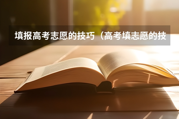 填报高考志愿的技巧（高考填志愿的技巧和方法）