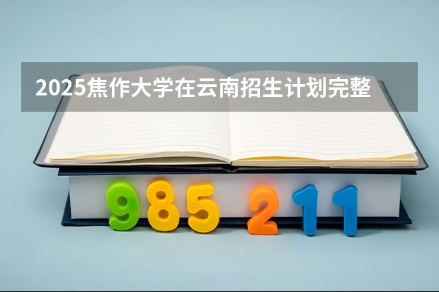 2025焦作大学在云南招生计划完整版（专业+人数+学费）2026志愿填报参考