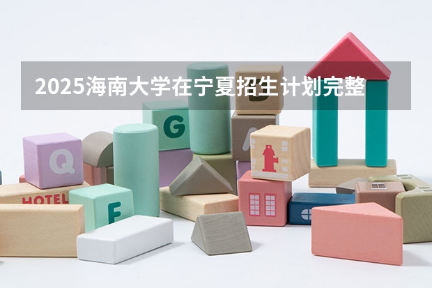 2025海南大学在宁夏招生计划完整版（专业+人数+学费）2026志愿填报参考