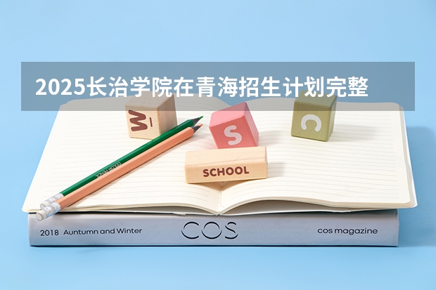 2025长治学院在青海招生计划完整版（专业+人数+学费）2026志愿填报参考