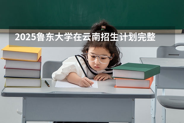 2025鲁东大学在云南招生计划完整版（专业+人数+学费）2026志愿填报参考