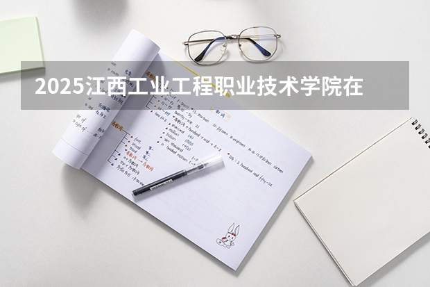 2025江西工业工程职业技术学院在青海招生计划完整版（专业+人数+学费）2026志愿填报参考