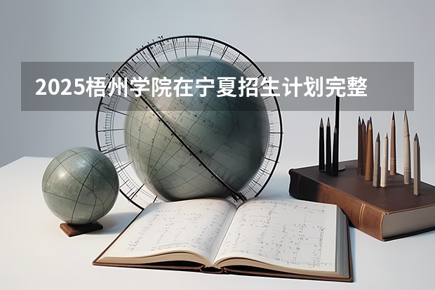 2025梧州学院在宁夏招生计划完整版（专业+人数+学费）2026志愿填报参考