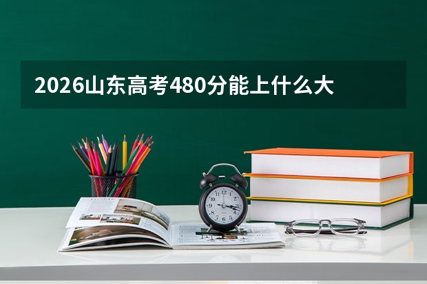 2026山东高考480分能上什么大学？附近三年位次对照及梯度建议