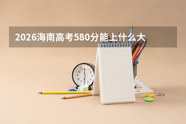 2026海南高考580分能上什么大学？