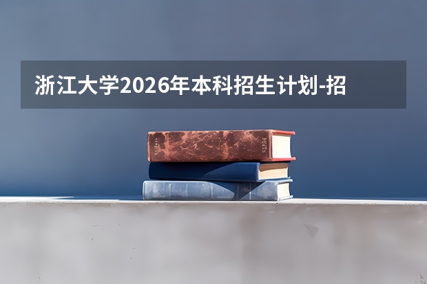 浙江大学2026年本科招生计划-招生专业及录取政策详解