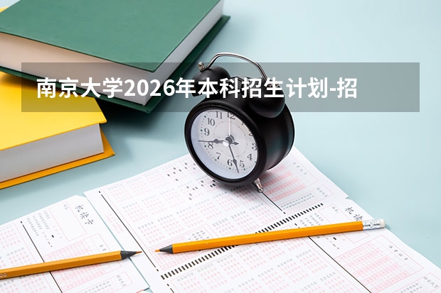 南京大学2026年本科招生计划-招生专业及录取政策详解