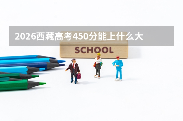 2026西藏高考450分能上什么大学？稳健进入一本院校
