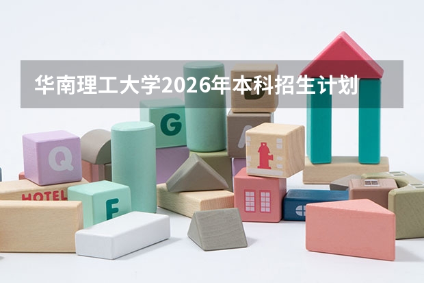 华南理工大学2026年本科招生计划-招生专业及录取政策详解