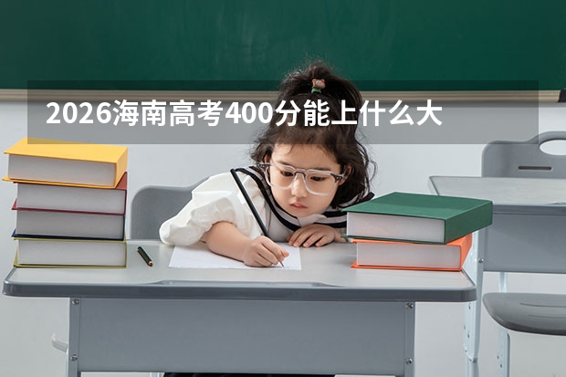 2026海南高考400分能上什么大学？