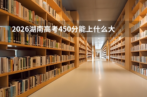 2026湖南高考450分能上什么大学？