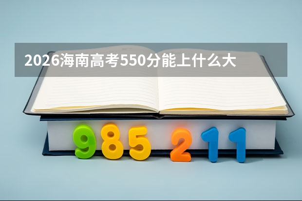 2026海南高考550分能上什么大学？
