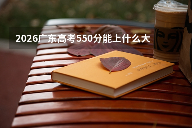 2026广东高考550分能上什么大学？