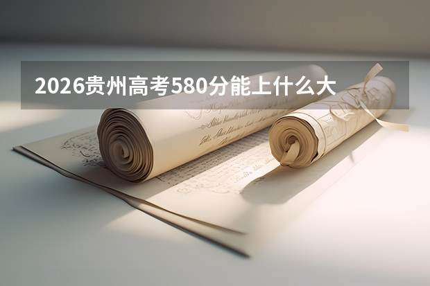 2026贵州高考580分能上什么大学？
