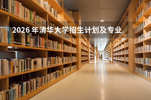 2026 年清华大学招生计划及专业分数线详解