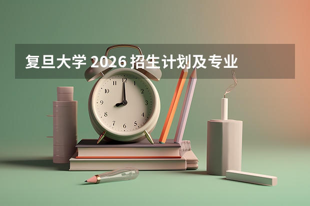 复旦大学 2026 招生计划及专业分数线分析